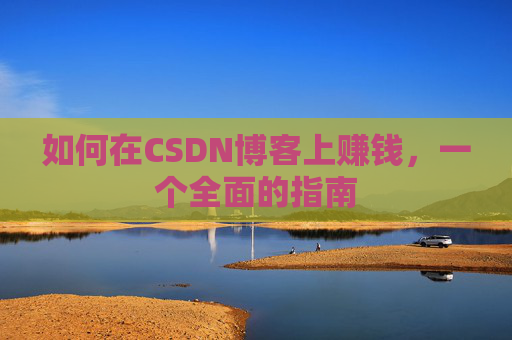 如何在CSDN博客上赚钱,一个全面的指南